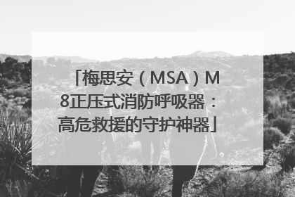 梅思安（MSA）M8正压式消防呼吸器：高危救援的守护神器